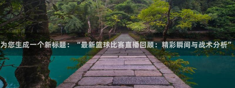 为您生成一个新标题：“最新篮球比赛直播回顾：精彩瞬间与战术分析”