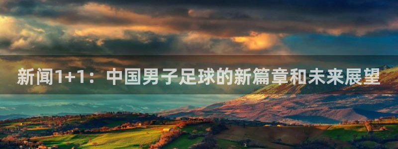新闻1+1：中国男子足球的新篇章和未来展望