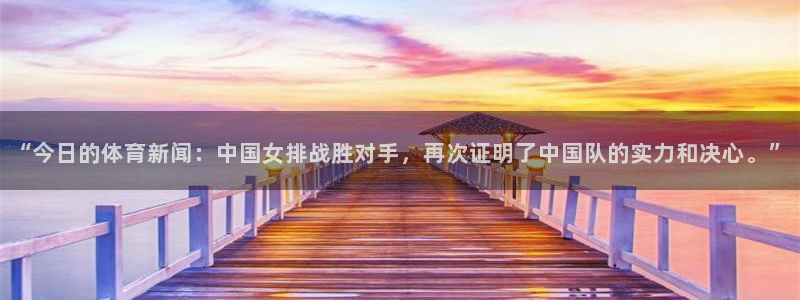 “今日的体育新闻：中国女排战胜对手，再次证明了中国队的实力和决心。”