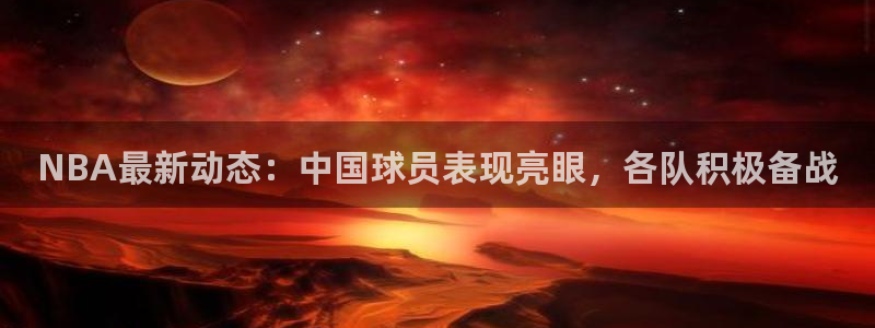 NBA最新动态：中国球员表现亮眼，各队积极备战
