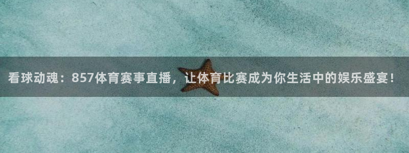 看球动魂：857体育赛事直播，让体育比赛成为你生活中的娱乐盛宴！