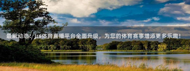 最新动态：Jrs体育直播平台全面升级，为您的体育赛事增添更多乐趣！