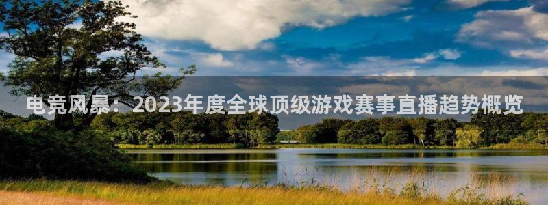 电竞风暴：2023年度全球顶级游戏赛事直播趋势概览