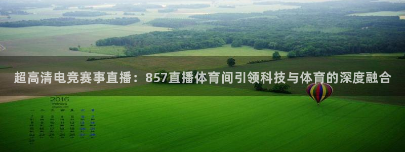超高清电竞赛事直播：857直播体育间引领科技与体育的深度融合