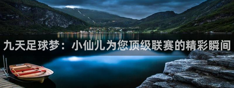 九天足球梦：小仙儿为您顶级联赛的精彩瞬间
