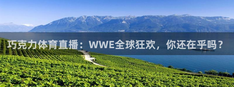 巧克力体育直播：WWE全球狂欢，你还在乎吗？