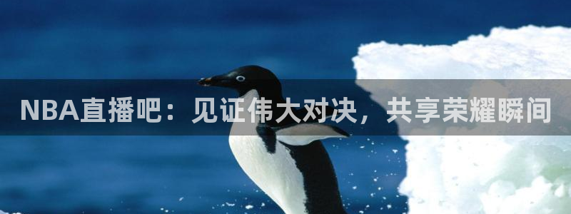 NBA直播吧：见证伟大对决，共享荣耀瞬间