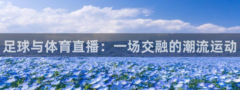 足球与体育直播：一场交融的潮流运动