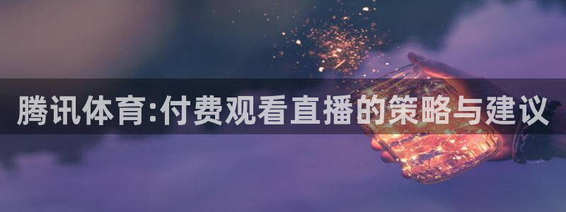 腾讯体育:付费观看直播的策略与建议