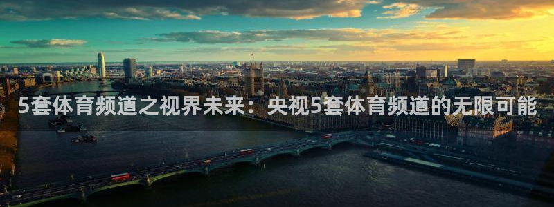 5套体育频道之视界未来：央视5套体育频道的无限可能