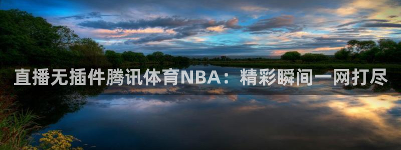 直播无插件腾讯体育NBA：精彩瞬间一网打尽