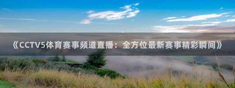 《CCTV5体育赛事频道直播：全方位最新赛事精彩瞬间》