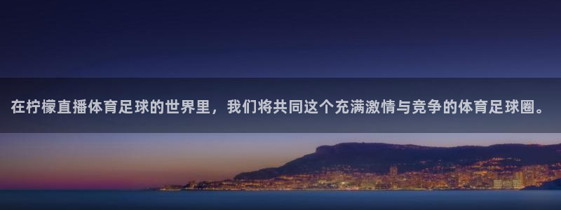 在柠檬直播体育足球的世界里，我们将共同这个充满激情与竞争的体育足球圈。