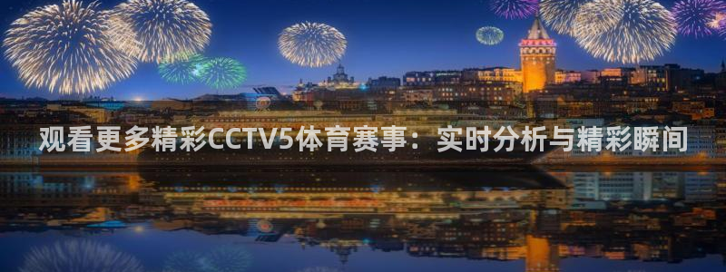 观看更多精彩CCTV5体育赛事：实时分析与精彩瞬间