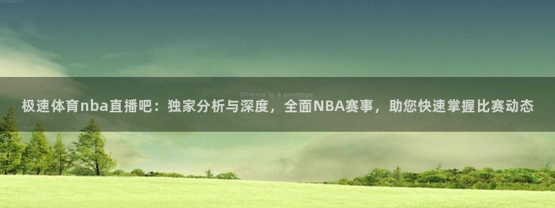 极速体育nba直播吧：独家分析与深度，全面NBA赛事，助您快速掌握比赛动态