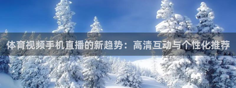 体育视频手机直播的新趋势：高清互动与个性化推荐
