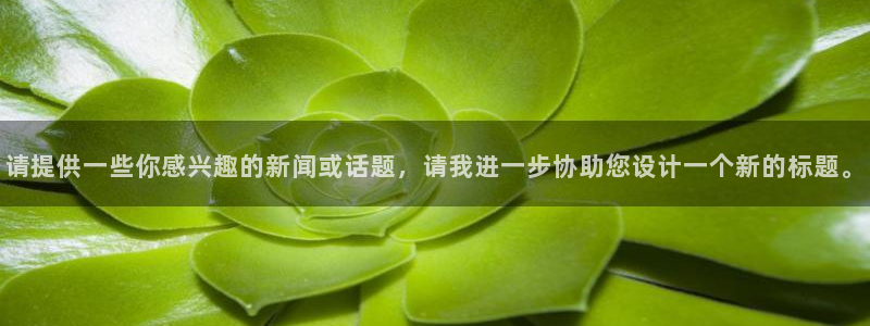请提供一些你感兴趣的新闻或话题，请我进一步协助您设计一个新的标题。