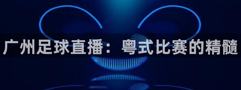 广州足球直播：粤式比赛的精髓