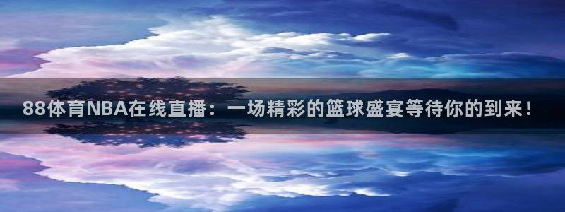 88体育NBA在线直播：一场精彩的篮球盛宴等待你的到来！
